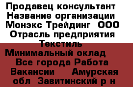 Продавец-консультант › Название организации ­ Монэкс Трейдинг, ООО › Отрасль предприятия ­ Текстиль › Минимальный оклад ­ 1 - Все города Работа » Вакансии   . Амурская обл.,Завитинский р-н